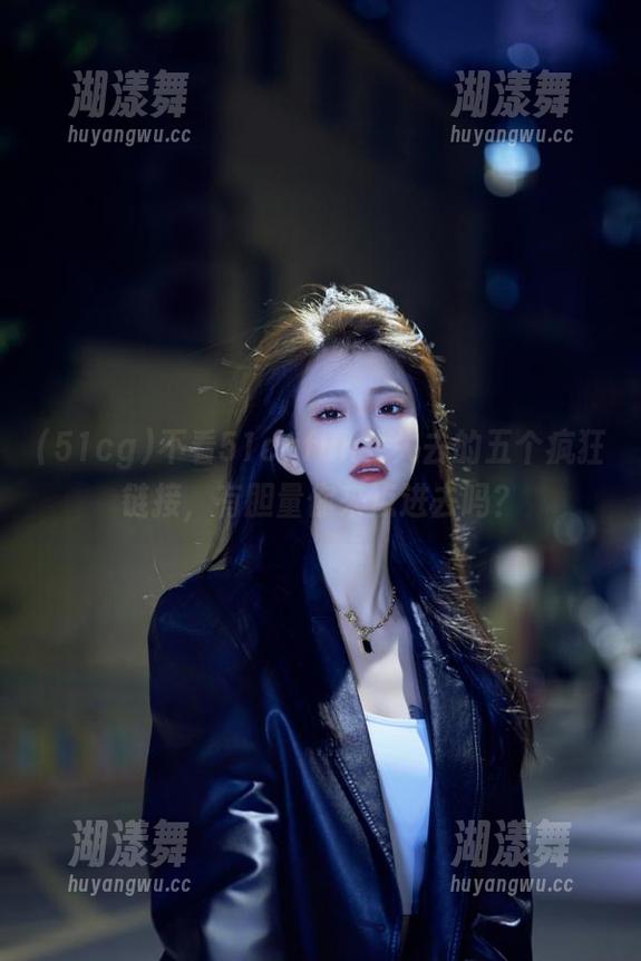 51cg 不看51cgfun会失去的五个疯狂链接,有胆量你来点进去吗?
