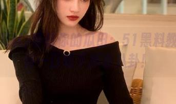 导航你的瓜田：51黑料教你如何一口吃下所有八卦！