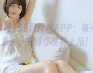 51黑料社APP：每一瓜都有来头，看得你嘴角上扬！