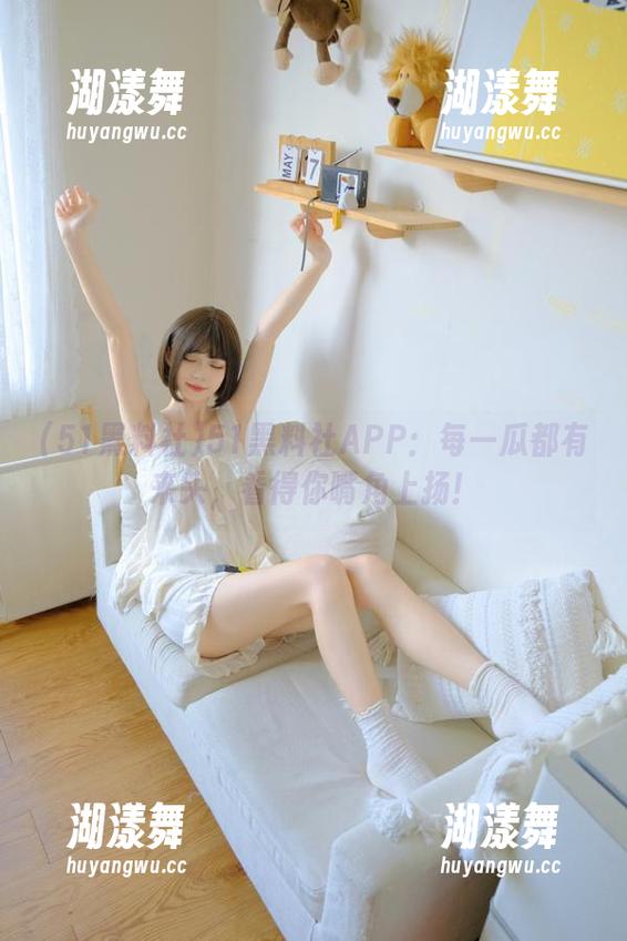 51黑料社APP：每一瓜都有来头，看得你嘴角上扬！