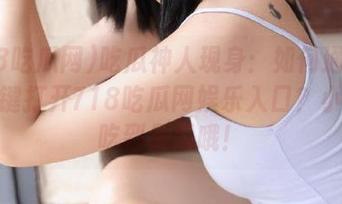 吃瓜神人现身：如何通过安卓一键打开718吃瓜网娱乐入口？小心别吃到假瓜哦！