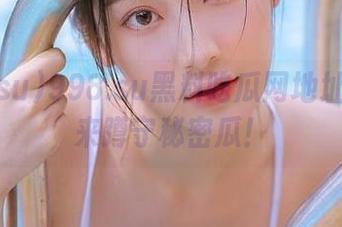 998.su黑料吃瓜网地址：欢迎来蹲守秘密瓜！