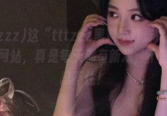 这“tttzzz黑料不打烊肾虚18连”网站，真是每天都有新戏，不追根本忍不住！