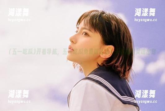 五一吃瓜 开着导航,五一吃瓜免费版让我每天都期待灵魂出窍。