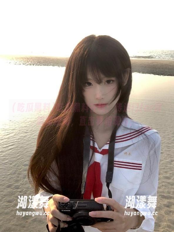 吃瓜黑料 吃瓜黑料在线:传送门for辣眼睛瞬间,直击真相现场!