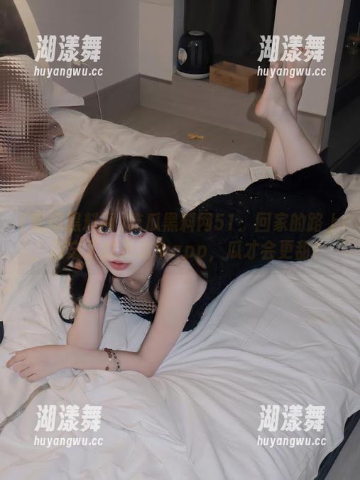 吃瓜黑料网51：回家的路上，别忘了打开这个app，瓜才会更甜！