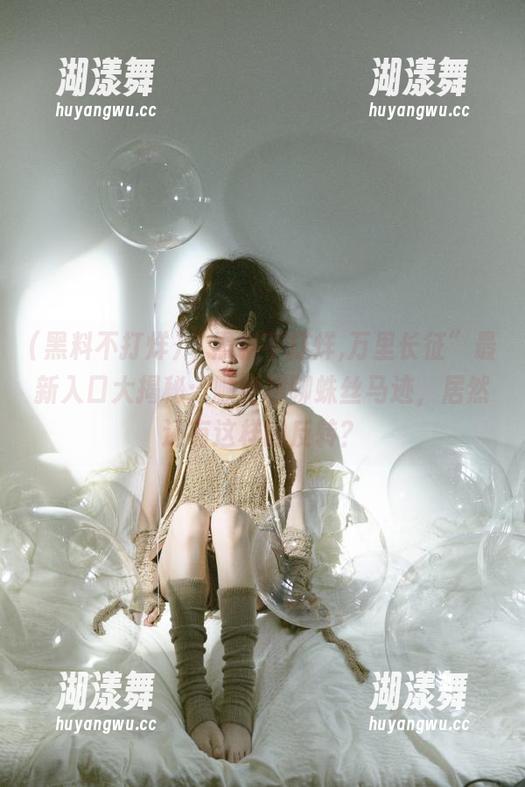 “黑料不打烊,万里长征”最新入口大揭秘：顺便聊聊蛛丝马迹，居然还有这样的反转？