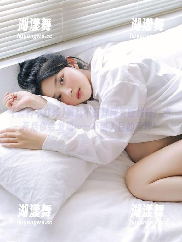 黑料不打烊网页版线路：点开后你会发现……不堪入目的真相！