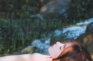 视频下载黑料网，让人嘴角上扬的后果居然是……